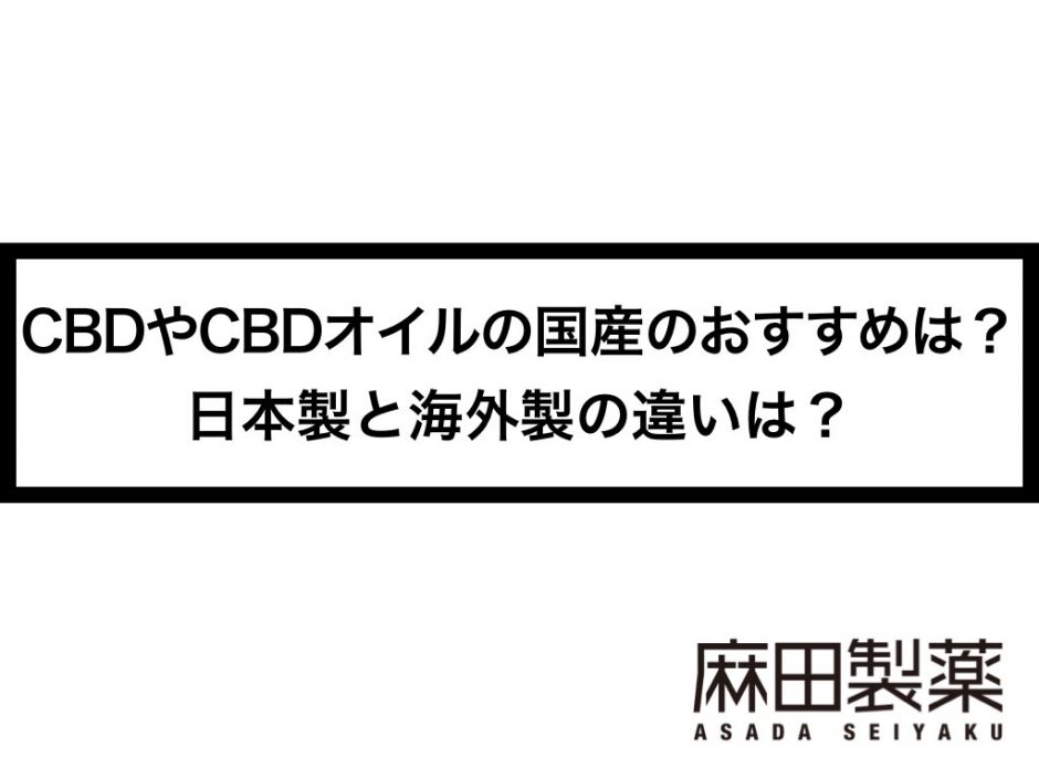 CBDやCBDオイルの国産のおすすめは？日本製と海外製の違いは？