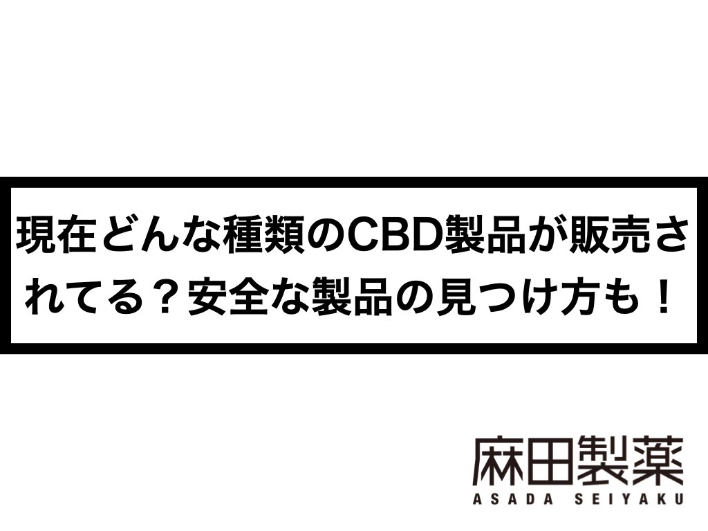 現在どんな種類のCBD製品が販売されてる？安全な製品の見つけ方も！　Pharma　CBDの株式会社麻田製薬(Asada　THE　Inc.)